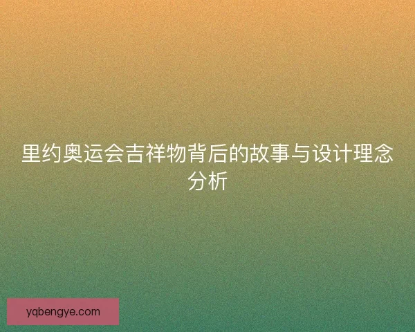 里约奥运会吉祥物背后的故事与设计理念分析