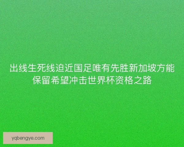出线生死线迫近国足唯有先胜新加坡方能保留希望冲击世界杯资格之路