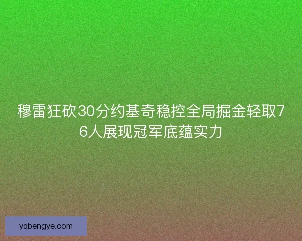 穆雷狂砍30分约基奇稳控全局掘金轻取76人展现冠军底蕴实力