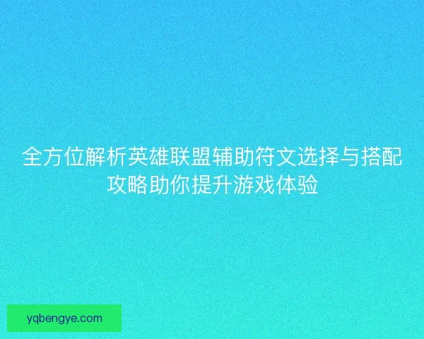 全方位解析英雄联盟辅助符文选择与搭配攻略助你提升游戏体验