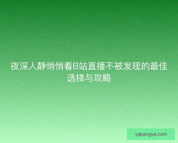 夜深人静悄悄看B站直播不被发现的最佳选择与攻略