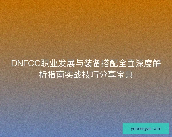 DNFCC职业发展与装备搭配全面深度解析指南实战技巧分享宝典