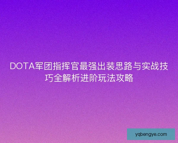 DOTA军团指挥官最强出装思路与实战技巧全解析进阶玩法攻略