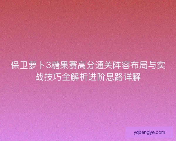 保卫萝卜3糖果赛高分通关阵容布局与实战技巧全解析进阶思路详解