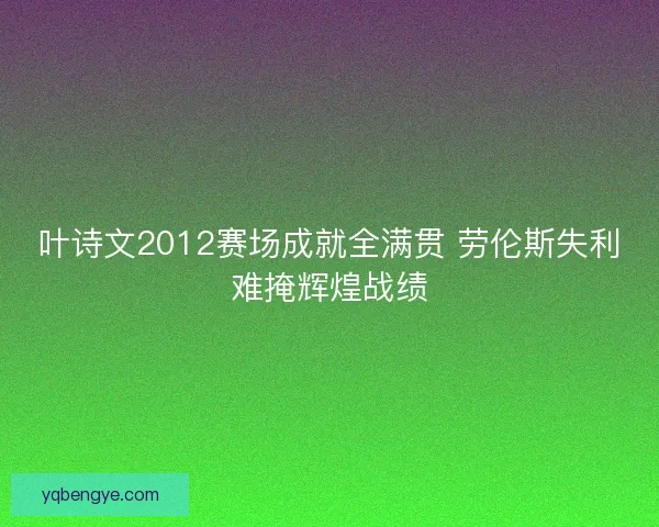 叶诗文2012赛场成就全满贯 劳伦斯失利难掩辉煌战绩 叶诗文2012赛场成就全满贯 劳伦斯失利难掩辉煌战绩