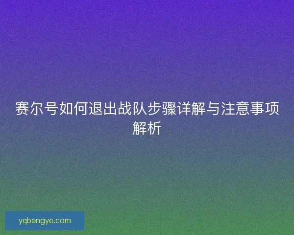 赛尔号如何退出战队步骤详解与注意事项解析