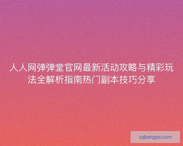 人人网弹弹堂官网最新活动攻略与精彩玩法全解析指南热门副本技巧分享