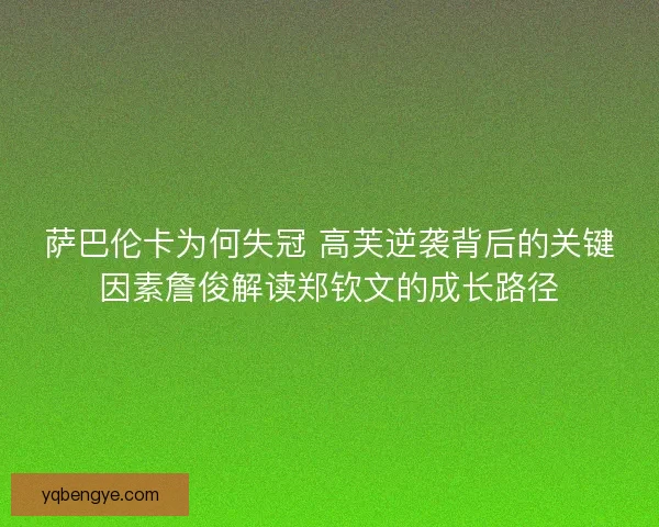萨巴伦卡为何失冠 高芙逆袭背后的关键因素詹俊解读郑钦文的成长路径
