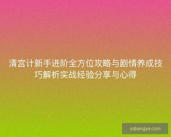 清宫计新手进阶全方位攻略与剧情养成技巧解析实战经验分享与心得 清宫计新手进阶全方位攻略与剧情养成技巧解析实战经验分享与心得