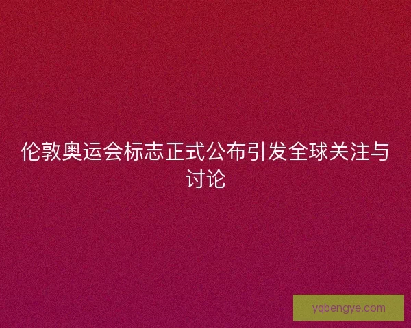 伦敦奥运会标志正式公布引发全球关注与讨论