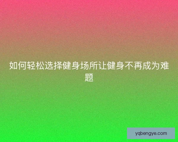 如何轻松选择健身场所让健身不再成为难题