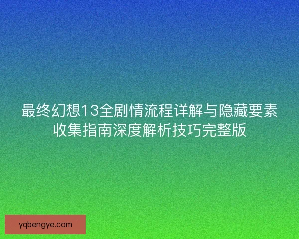 最终幻想13全剧情流程详解与隐藏要素收集指南深度解析技巧完整版