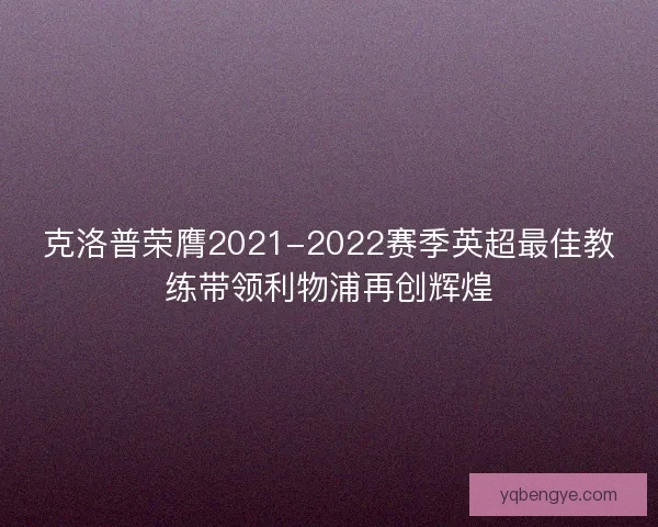 克洛普荣膺2021-2022赛季英超最佳教练带领利物浦再创辉煌 克洛普荣膺2021-2022赛季英超最佳教练带领利物浦再创辉煌