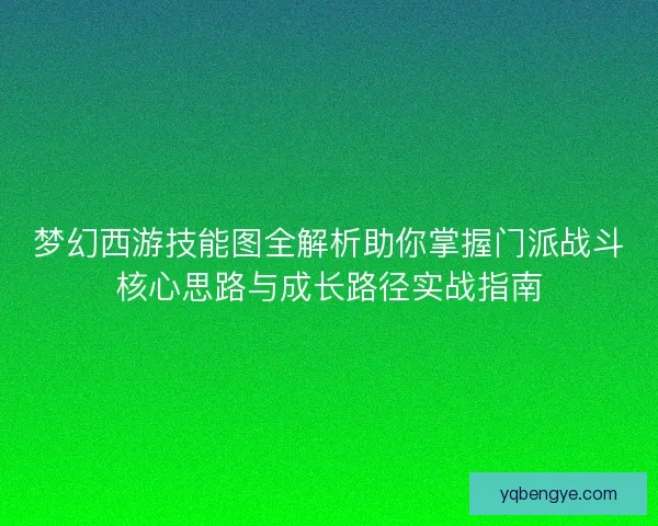 梦幻西游技能图全解析助你掌握门派战斗核心思路与成长路径实战指南 梦幻西游技能图全解析助你掌握门派战斗核心思路与成长路径实战指南
