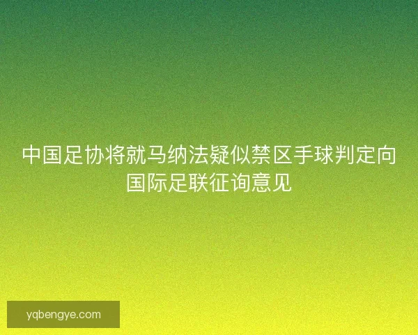 中国足协将就马纳法疑似禁区手球判定向国际足联征询意见 中国足协将就马纳法疑似禁区手球判定向国际足联征询意见